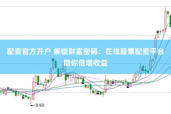 配资官方开户 解锁财富密码：在线股票配资平台助你倍增收益