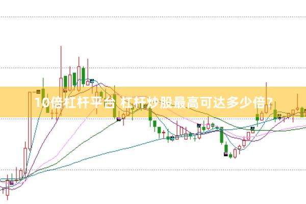 10倍杠杆平台 杠杆炒股最高可达多少倍？