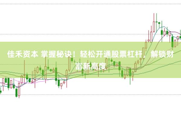 佳禾资本 掌握秘诀！轻松开通股票杠杆，解锁财富新高度