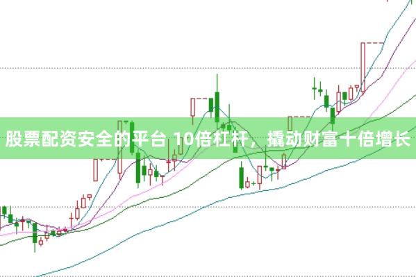 股票配资安全的平台 10倍杠杆，撬动财富十倍增长