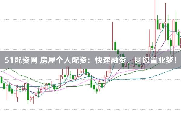 51配资网 房屋个人配资：快速融资，圆您置业梦！