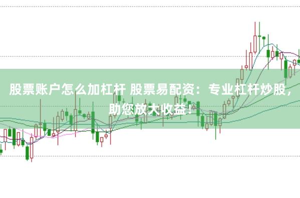 股票账户怎么加杠杆 股票易配资：专业杠杆炒股，助您放大收益！