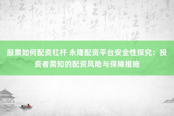 股票如何配资杠杆 永隆配资平台安全性探究：投资者需知的配资风险与保障措施