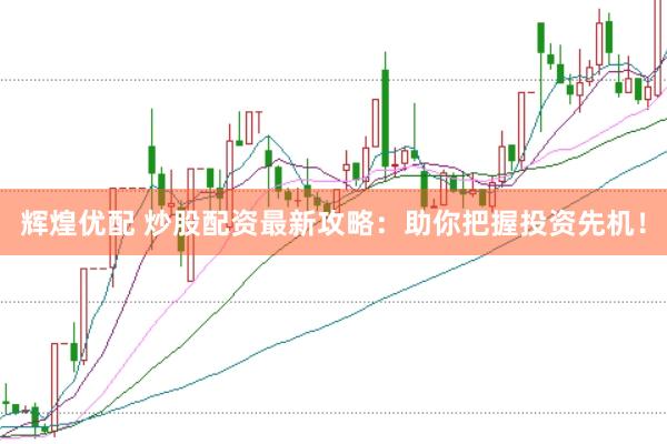 辉煌优配 炒股配资最新攻略：助你把握投资先机！