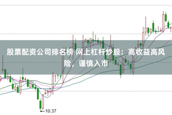 股票配资公司排名榜 网上杠杆炒股：高收益高风险，谨慎入市