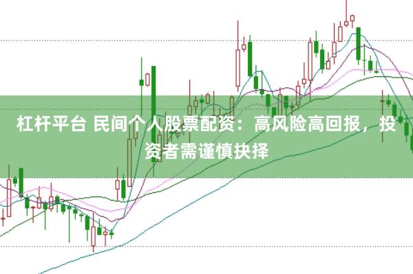 杠杆平台 民间个人股票配资：高风险高回报，投资者需谨慎抉择