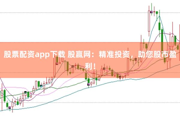 股票配资app下载 股赢网：精准投资，助您股市盈利！