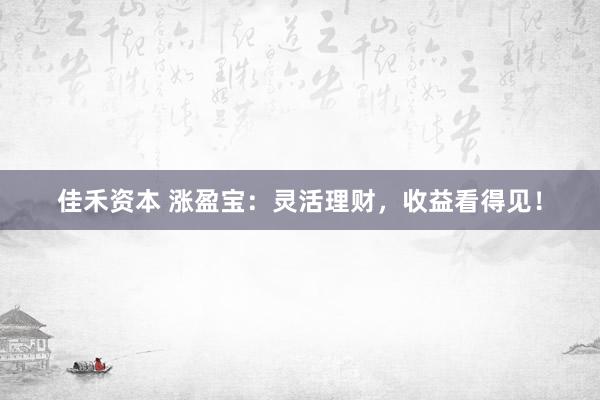 佳禾资本 涨盈宝：灵活理财，收益看得见！