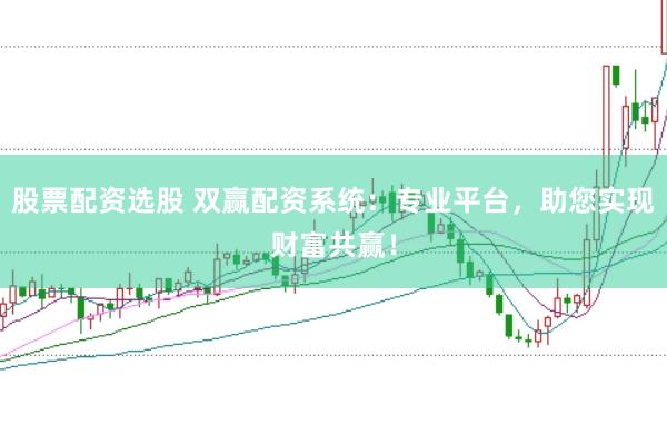 股票配资选股 双赢配资系统：专业平台，助您实现财富共赢！