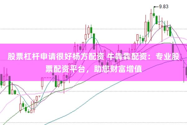 股票杠杆申请很好杨方配资 牛犇犇配资：专业股票配资平台，助您财富增值