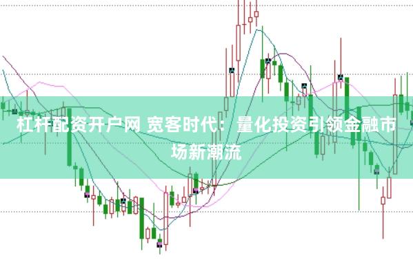 杠杆配资开户网 宽客时代：量化投资引领金融市场新潮流