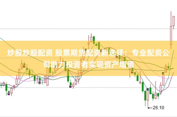 炒股炒股配资 股票期货配资新选择：专业配资公司助力投资者实现资产增值