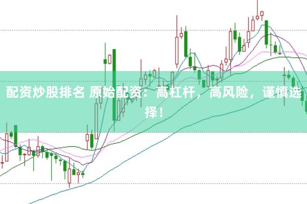 配资炒股排名 原始配资：高杠杆，高风险，谨慎选择！