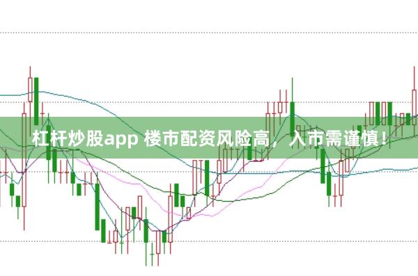 杠杆炒股app 楼市配资风险高，入市需谨慎！