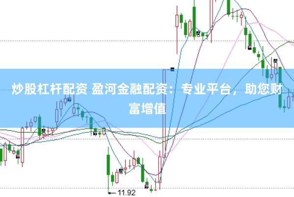 炒股杠杆配资 盈河金融配资：专业平台，助您财富增值