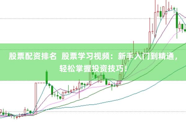 股票配资排名  股票学习视频：新手入门到精通，轻松掌握投资技巧！