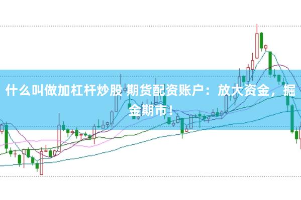 什么叫做加杠杆炒股 期货配资账户：放大资金，掘金期市！