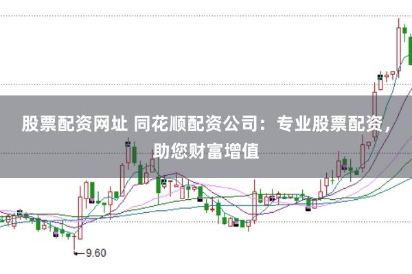 股票配资网址 同花顺配资公司：专业股票配资，助您财富增值