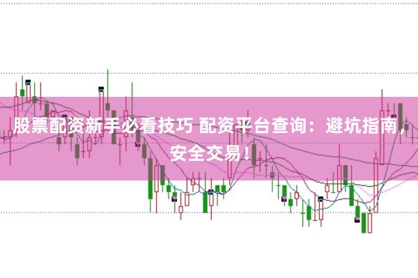 股票配资新手必看技巧 配资平台查询：避坑指南，安全交易！