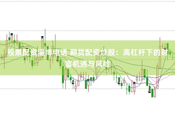 股票配资淄博电话 期货配资炒股：高杠杆下的财富机遇与风险