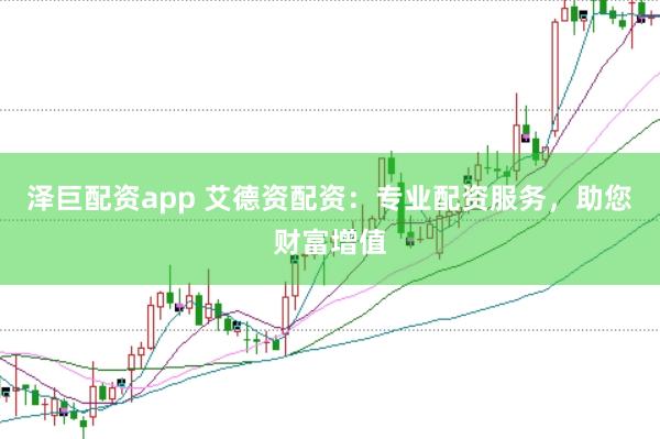 泽巨配资app 艾德资配资：专业配资服务，助您财富增值