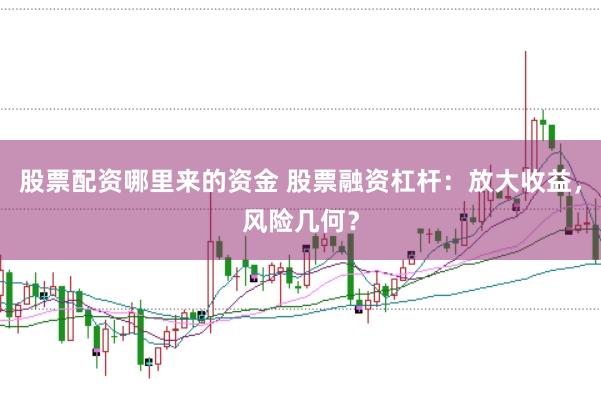 股票配资哪里来的资金 股票融资杠杆：放大收益，风险几何？