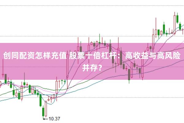 创同配资怎样充值 股票十倍杠杆：高收益与高风险并存？