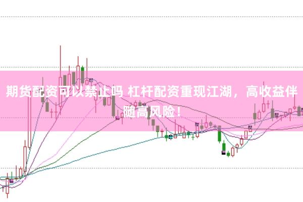期货配资可以禁止吗 杠杆配资重现江湖，高收益伴随高风险！