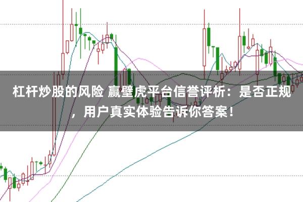 杠杆炒股的风险 赢壁虎平台信誉评析：是否正规，用户真实体验告诉你答案！