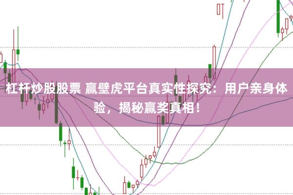 杠杆炒股股票 赢壁虎平台真实性探究：用户亲身体验，揭秘赢奖真相！