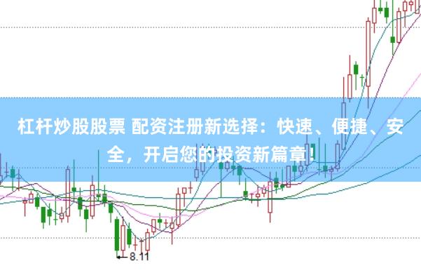 杠杆炒股股票 配资注册新选择：快速、便捷、安全，开启您的投资新篇章！