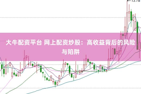 大牛配资平台 网上配资炒股：高收益背后的风险与陷阱