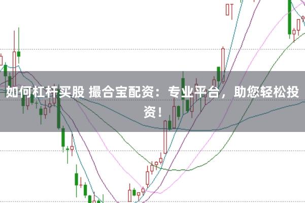 如何杠杆买股 撮合宝配资：专业平台，助您轻松投资！