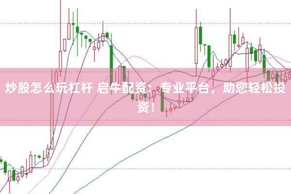 炒股怎么玩杠杆 启牛配资：专业平台，助您轻松投资！