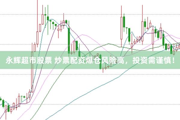 永辉超市股票 炒票配资爆仓风险高，投资需谨慎！