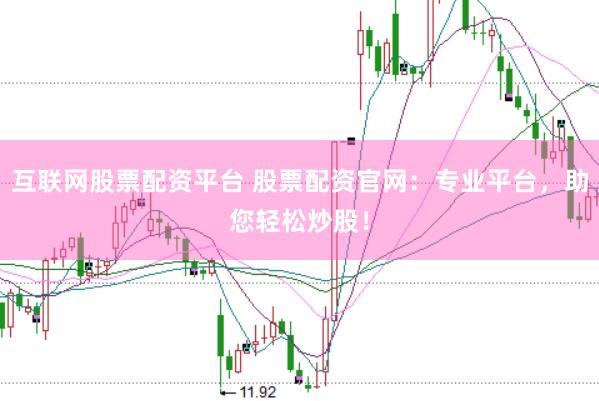 互联网股票配资平台 股票配资官网：专业平台，助您轻松炒股！