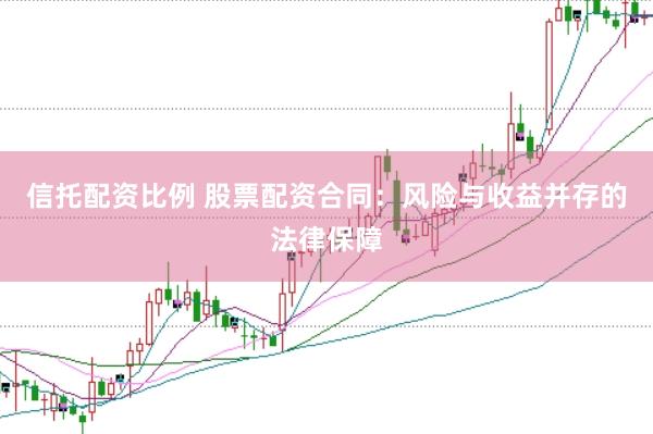 信托配资比例 股票配资合同：风险与收益并存的法律保障