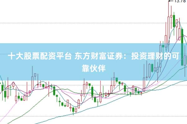 十大股票配资平台 东方财富证券：投资理财的可靠伙伴