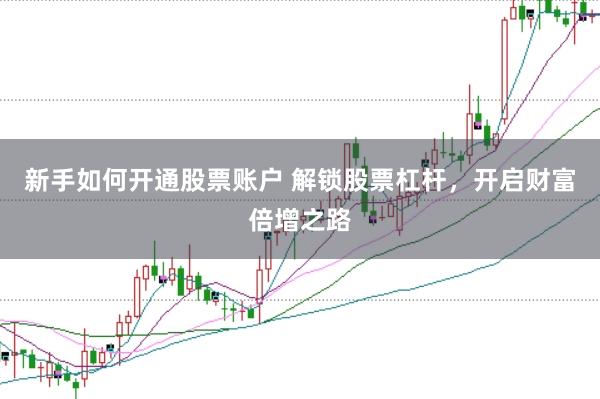 新手如何开通股票账户 解锁股票杠杆，开启财富倍增之路