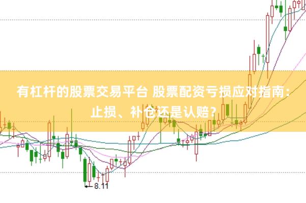 有杠杆的股票交易平台 股票配资亏损应对指南：止损、补仓还是认赔？
