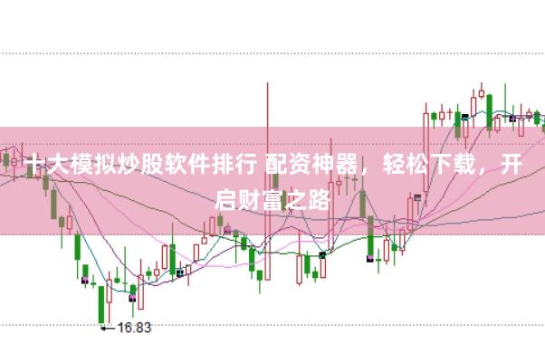 十大模拟炒股软件排行 配资神器，轻松下载，开启财富之路