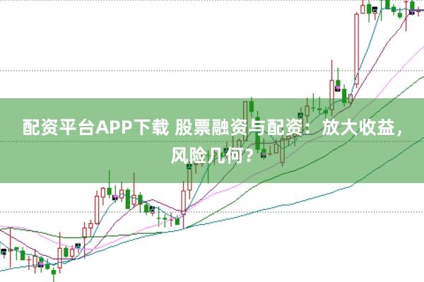 配资平台APP下载 股票融资与配资：放大收益，风险几何？