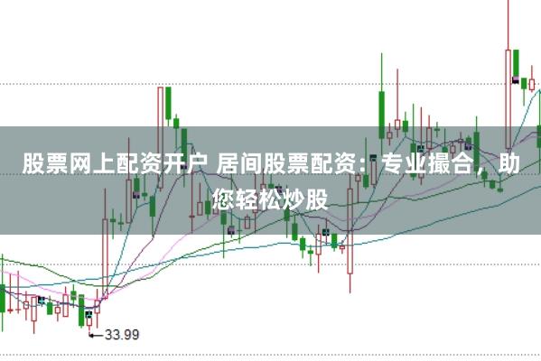 股票网上配资开户 居间股票配资：专业撮合，助您轻松炒股