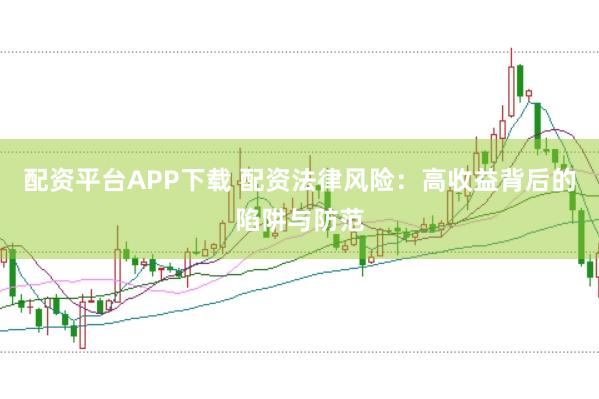配资平台APP下载 配资法律风险：高收益背后的陷阱与防范