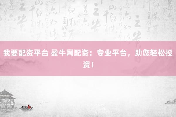 我要配资平台 盈牛网配资：专业平台，助您轻松投资！