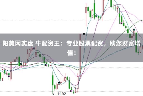 阳美网实盘 牛配资王：专业股票配资，助您财富增值！