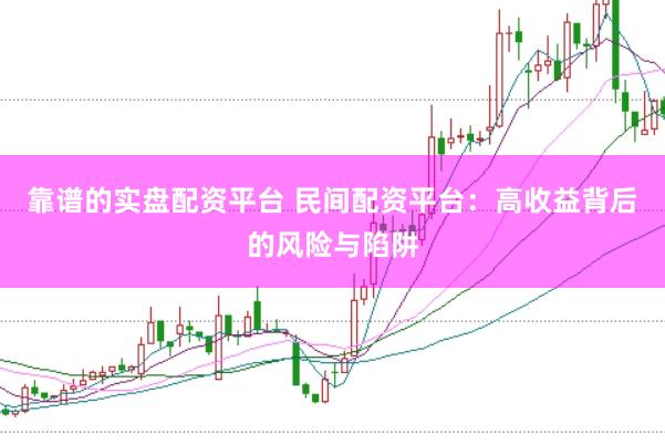 靠谱的实盘配资平台 民间配资平台：高收益背后的风险与陷阱