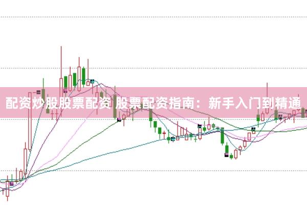 配资炒股股票配资 股票配资指南：新手入门到精通