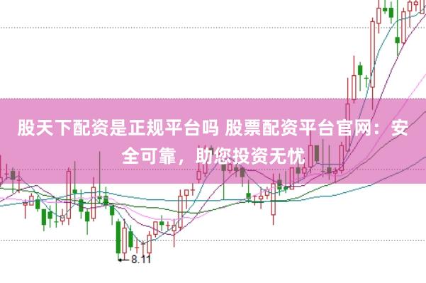 股天下配资是正规平台吗 股票配资平台官网：安全可靠，助您投资无忧