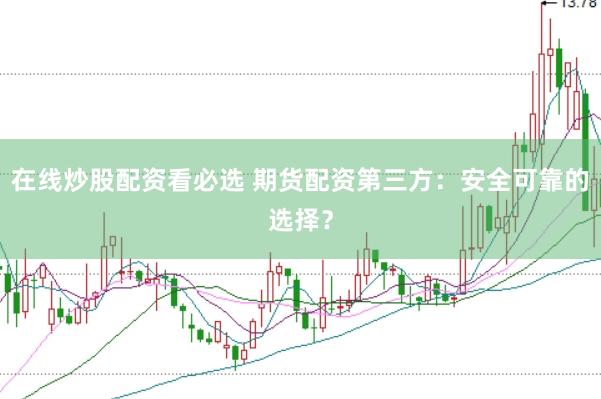 在线炒股配资看必选 期货配资第三方：安全可靠的选择？